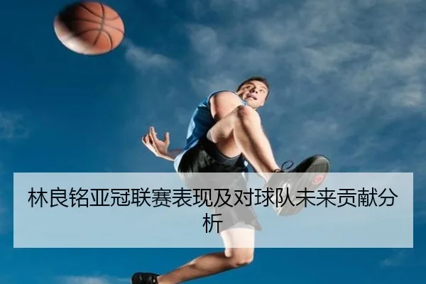 林良铭亚冠联赛表现及对球队未来贡献分析